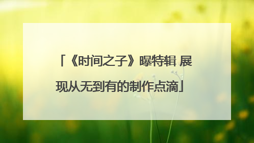 《时间之子》曝特辑 展现从无到有的制作点滴