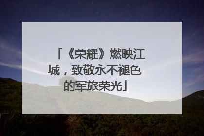 《荣耀》燃映江城，致敬永不褪色的军旅荣光