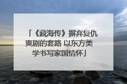 《藏海传》摒弃复仇爽剧的套路 以东方美学书写家国情怀