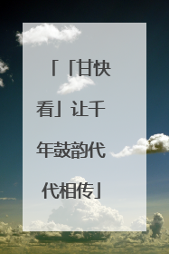 「甘快看」让千年鼓韵代代相传