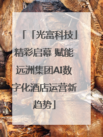 「光富科技」精彩启幕 赋能远洲集团AI数字化酒店运营新趋势