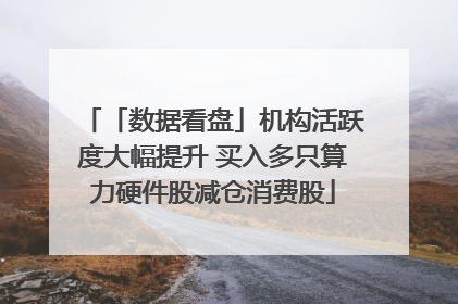 「数据看盘」机构活跃度大幅提升 买入多只算力硬件股减仓消费股