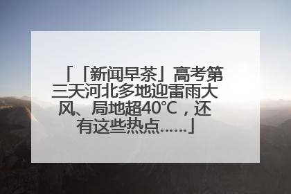 「新闻早茶」高考第三天河北多地迎雷雨大风、局地超40℃，还有这些热点……
