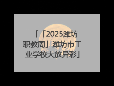 「2025潍坊职教周」潍坊市工业学校大放异彩
