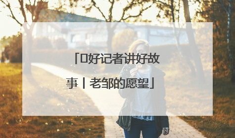  好记者讲好故事丨老邹的愿望