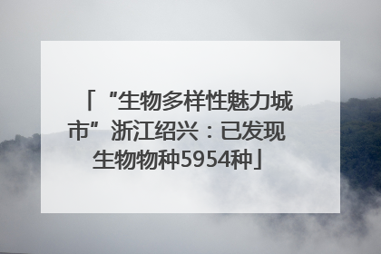 “生物多样性魅力城市”浙江绍兴：已发现生物物种5954种