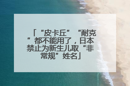 “皮卡丘”“耐克”都不能用了，日本禁止为新生儿取“非常规”姓名