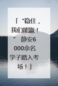 “稳住，我们能赢！” 静安6000余名学子踏入考场！