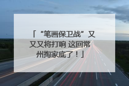 “笔画保卫战”又又又将打响 这回常州掏家底了！