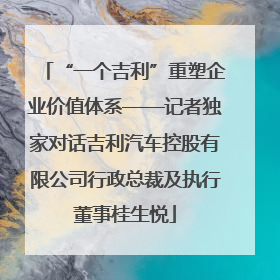 “一个吉利”重塑企业价值体系——记者独家对话吉利汽车控股有限公司行政总裁及执行董事桂生悦