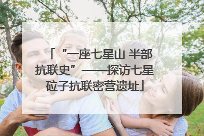 “一座七星山 半部抗联史”——探访七星砬子抗联密营遗址