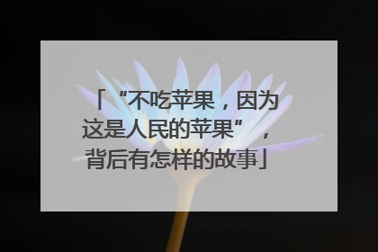 “不吃苹果，因为这是人民的苹果”，背后有怎样的故事