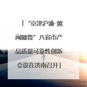 “京津沪渝-冀闽赣鲁”八省市产品质量可靠性创新会议在济南召开