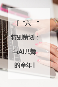 “六一”特别策划：与AI共舞的童年