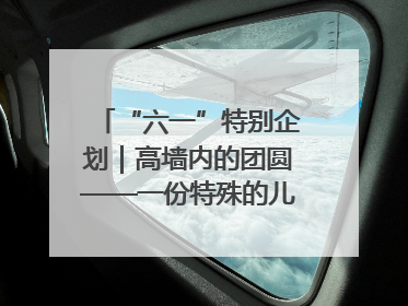 “六一”特别企划｜高墙内的团圆——一份特殊的儿童节礼物