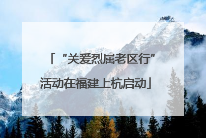 “关爱烈属老区行”活动在福建上杭启动