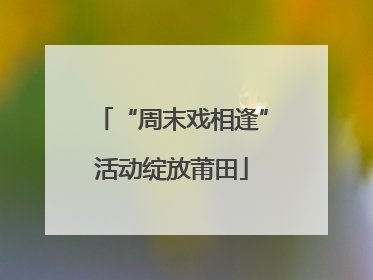 “周末戏相逢”活动绽放莆田