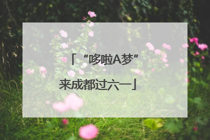 “哆啦A梦”来成都过六一