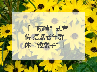 “唠嗑”式宣传 捂紧老年群体“钱袋子”