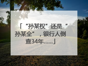 “孙某权”还是“孙某全”，银行人倒查34年……
