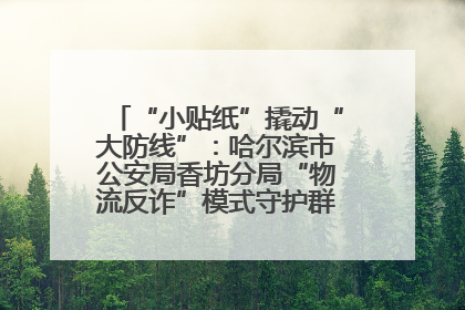 “小贴纸”撬动“大防线”：哈尔滨市公安局香坊分局“物流反诈”模式守护群众“钱袋子”