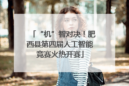 “机”智对决！肥西县第四届人工智能竞赛火热开赛
