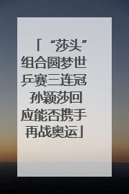 “莎头”组合圆梦世乒赛三连冠 孙颖莎回应能否携手再战奥运