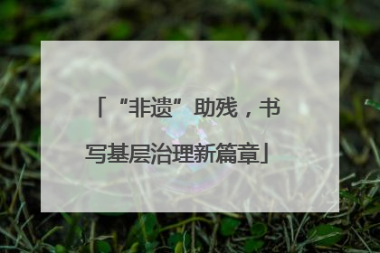 “非遗”助残，书写基层治理新篇章