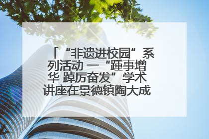 “非遗进校园”系列活动 一“踵事增华 踔厉奋发”学术讲座在景德镇陶大成功举办（图）