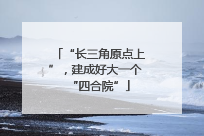 “长三角原点上”，建成好大一个“四合院”