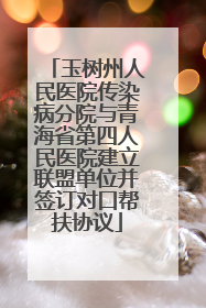 玉树州人民医院传染病分院与青海省第四人民医院建立联盟单位并签订对口帮扶协议