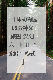 环动物园15分钟文旅圈 汉阳六一打开“宠娃”模式