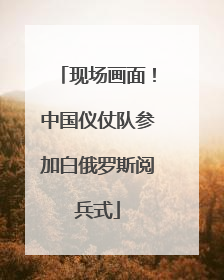 现场画面！中国仪仗队参加白俄罗斯阅兵式