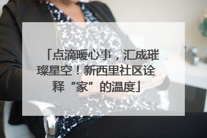 点滴暖心事，汇成璀璨星空！新西里社区诠释“家”的温度