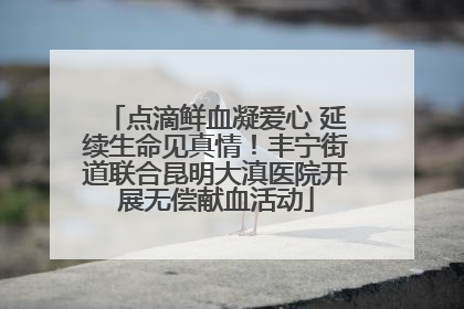 点滴鲜血凝爱心 延续生命见真情！丰宁街道联合昆明大滇医院开展无偿献血活动