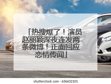 热搜爆了！演员赵丽颖深夜连发两条微博！正面回应恋情传闻