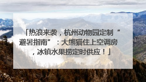 热浪来袭，杭州动物园定制“避暑指南”：大熊猫住上空调房，冰镇水果捞定时供应！