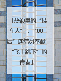 热浪里的“挂车人”：“00后”连结员奉献“飞上跳下”的青春