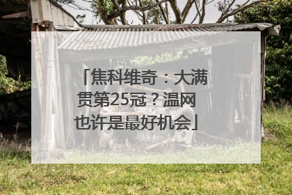 焦科维奇：大满贯第25冠？温网也许是最好机会