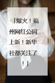 爆火！福州网红公园上新！新华社都关注了！