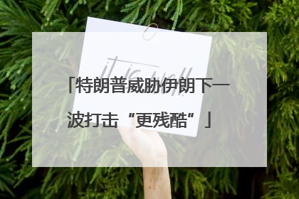 特朗普威胁伊朗下一波打击“更残酷”