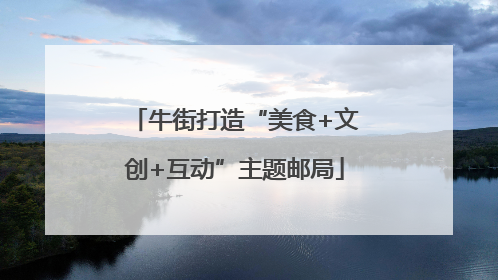 牛街打造“美食+文创+互动”主题邮局