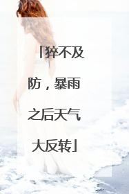 猝不及防，暴雨之后天气大反转