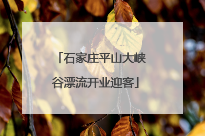 石家庄平山大峡谷漂流开业迎客