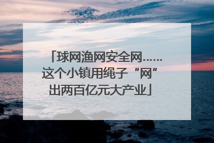 球网渔网安全网……这个小镇用绳子“网”出两百亿元大产业