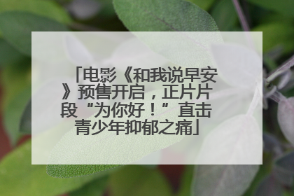 电影《和我说早安》预售开启，正片片段“为你好！”直击青少年抑郁之痛