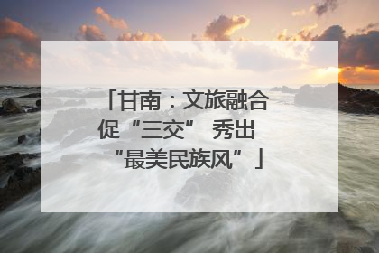甘南：文旅融合促“三交” 秀出“最美民族风”