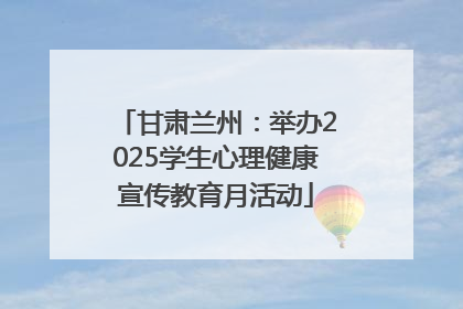 甘肃兰州：举办2025学生心理健康宣传教育月活动