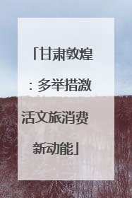 甘肃敦煌：多举措激活文旅消费新动能