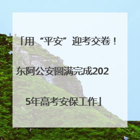 用“平安”迎考交卷！东阿公安圆满完成2025年高考安保工作